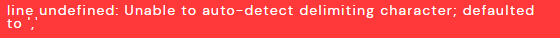 an image with the words, "line undefined: Unable to auto-detect deliminating character; defaulted to ","
